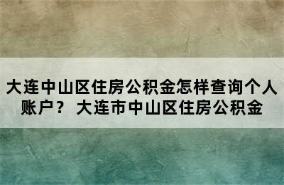 大连中山区住房公积金怎样查询个人账户？ 大连市中山区住房公积金